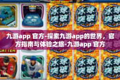 九游app 官方-探索九游app的世界，官方指南与体验之旅-九游app 官方