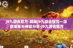 J9九游会官方-揭秘J9九游会官方—深度探索与体验分享-J9九游会官方