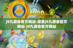 j9九游会官方网站-探索j9九游会官方网站-j9九游会官方网站