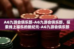 AG九游会俱乐部-AG九游会俱乐部，探索线上娱乐的新纪元-AG九游会俱乐部