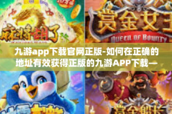 九游app下载官网正版-如何在正确的地址有效获得正版的九游APP下载—全面解析与指南-九游app下载官网正版
