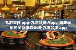 九游会j9 app-九游会J9 App，游戏玩家的全新体验天地-九游会j9 app