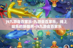 j9九游会百家乐-九游会百家乐，线上娱乐的新疆界-j9九游会百家乐