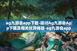 ag九游会app下载-探讨Ag九游会App下载及相关优势体验-ag九游会app下载