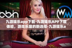 九游娱乐app下载-九游娱乐APP下载体验，游戏乐趣的新选择-九游娱乐app下载