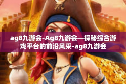 ag8九游会-Ag8九游会—探秘综合游戏平台的前沿风采-ag8九游会