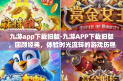 九游app下载旧版-九游APP下载旧版，回顾经典，体验时光流转的游戏历程-九游app下载旧版