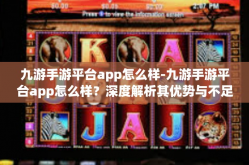 九游手游平台app怎么样-九游手游平台app怎么样？深度解析其优势与不足-九游手游平台app怎么样