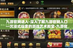 九游官网进入-深入了解九游官网入口—沉浸式探索的游戏艺术殿堂-九游官网进入