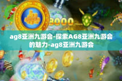 ag8亚洲九游会-探索AG8亚洲九游会的魅力-ag8亚洲九游会