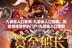 九游会入口官网-九游会入口官网，探索游戏世界的门户-九游会入口官网