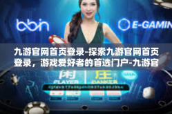 九游官网首页登录-探索九游官网首页登录，游戏爱好者的首选门户-九游官网首页登录