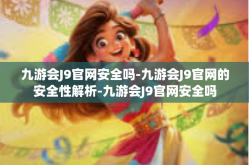 九游会J9官网安全吗-九游会J9官网的安全性解析-九游会J9官网安全吗