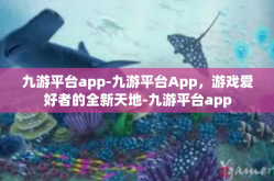 九游平台app-九游平台App，游戏爱好者的全新天地-九游平台app