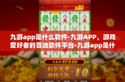 九游app是什么软件-九游APP，游戏爱好者的首选软件平台-九游app是什么软件