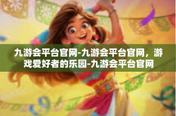 九游会平台官网-九游会平台官网，游戏爱好者的乐园-九游会平台官网