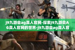 J9九游会ag真人官网-探索J9九游会AG真人官网的世界-J9九游会ag真人官网