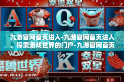 九游官网首页进入-九游官网首页进入，探索游戏世界的门户-九游官网首页进入