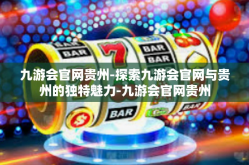 九游会官网贵州-探索九游会官网与贵州的独特魅力-九游会官网贵州