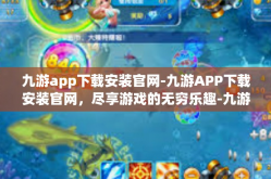 九游app下载安装官网-九游APP下载安装官网，尽享游戏的无穷乐趣-九游app下载安装官网