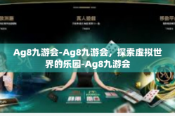 Ag8九游会-Ag8九游会，探索虚拟世界的乐园-Ag8九游会
