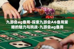 九游会ag备用-探索九游会AG备用策略的魅力与挑战-九游会ag备用