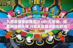 九游会登录加网是j9 cm-九游会，探索网络新天地 J9会员登陆点的创新探索与挑战-九游会登录加网是j9 cm