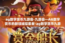 ag数字货币九游会-九游会—AG数字货币的新领域探索者-ag数字货币九游会