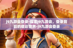 j9九游会登录-探索J9九游会，登录背后的精彩世界-j9九游会登录