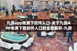 九游app免费下软件入口-关于九游APP免费下载软件入口的全面解析-九游app免费下软件入口