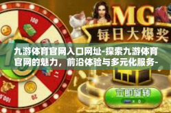 九游体育官网入口网址-探索九游体育官网的魅力，前沿体验与多元化服务-九游体育官网入口网址