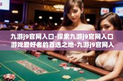 九游j9官网入口-探索九游j9官网入口 游戏爱好者的首选之地-九游j9官网入口