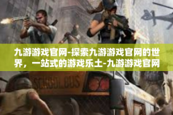 九游游戏官网-探索九游游戏官网的世界，一站式的游戏乐土-九游游戏官网