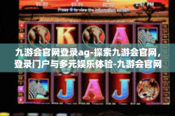 九游会官网登录ag-探索九游会官网，登录门户与多元娱乐体验-九游会官网登录ag