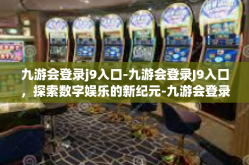 九游会登录j9入口-九游会登录J9入口，探索数字娱乐的新纪元-九游会登录j9入口