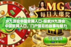 J9九游会中国官网入口-探索J9九游会中国官网入口，门户背后的故事与魅力-J9九游会中国官网入口