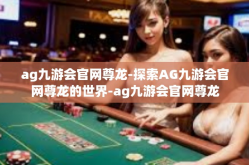 ag九游会官网尊龙-探索AG九游会官网尊龙的世界-ag九游会官网尊龙