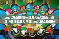 ag九游会登陆j9-探索AG九游会，揭秘J9登陆的魅力所在-ag九游会登陆j9