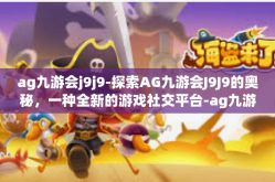 ag九游会j9j9-探索AG九游会J9J9的奥秘，一种全新的游戏社交平台-ag九游会j9j9