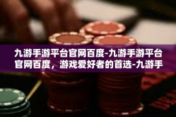九游手游平台官网百度-九游手游平台官网百度，游戏爱好者的首选-九游手游平台官网百度