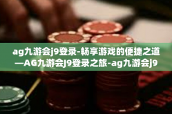 ag九游会j9登录-畅享游戏的便捷之道—AG九游会J9登录之旅-ag九游会j9登录