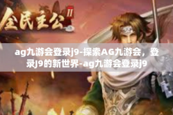ag九游会登录j9-探索AG九游会，登录J9的新世界-ag九游会登录j9
