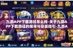 九游APP下载路径怎么找-关于九游APP下载路径的搜寻与安装指引-九游APP下载路径怎么找