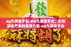 ag九游会平台-AG九游会平台，引领游戏产业的先驱力量-ag九游会平台