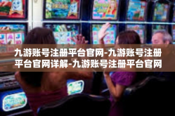 九游账号注册平台官网-九游账号注册平台官网详解-九游账号注册平台官网
