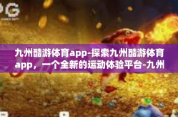 九州酷游体育app-探索九州酷游体育app，一个全新的运动体验平台-九州酷游体育app