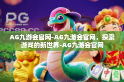 AG九游会官网-AG九游会官网，探索游戏的新世界-AG九游会官网