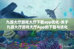 九游大厅游戏大厅下载app优化-关于九游大厅游戏大厅App的下载与优化的体验之旅-九游大厅游戏大厅下载app优化