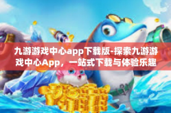 九游游戏中心app下载版-探索九游游戏中心App，一站式下载与体验乐趣的无界之境-九游游戏中心app下载版
