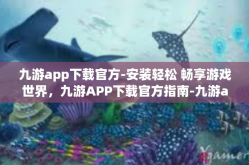 九游app下载官方-安装轻松 畅享游戏世界，九游APP下载官方指南-九游app下载官方